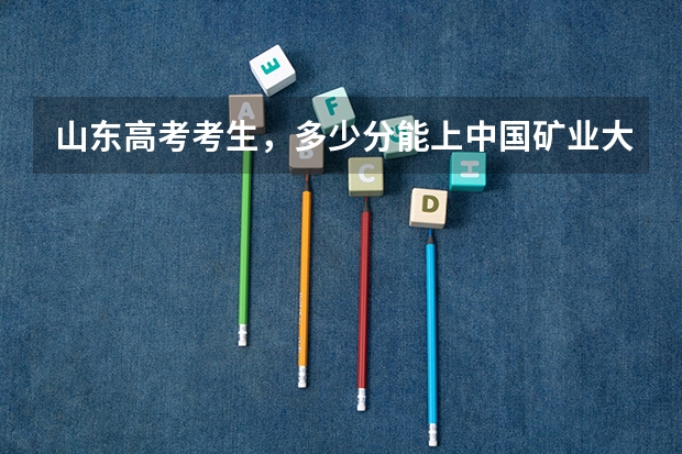 山东高考考生，多少分能上中国矿业大学徐州啊/急求答案