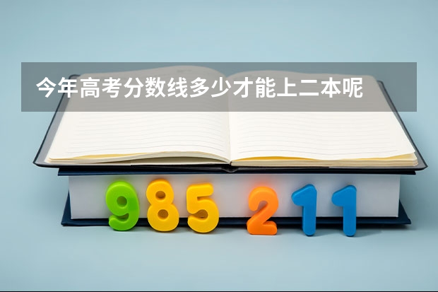 今年高考分数线多少才能上二本呢