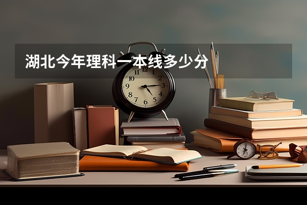 湖北今年理科一本线多少分