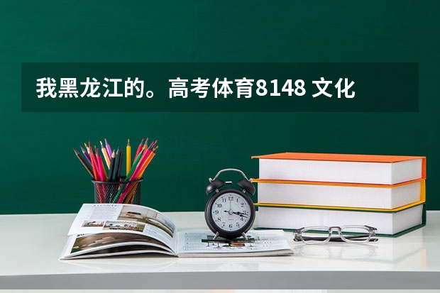 我黑龙江的。高考体育81.48 文化课大约在290和300之间能走什么大学？希望各位人士能给我点信息我迷茫.....