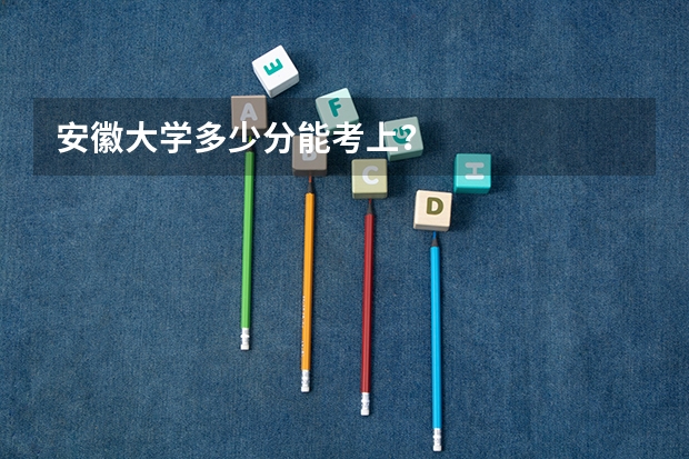 安徽大学多少分能考上？