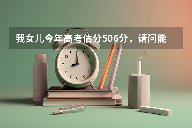 我女儿今年高考估分506分，请问能上什么样的学校