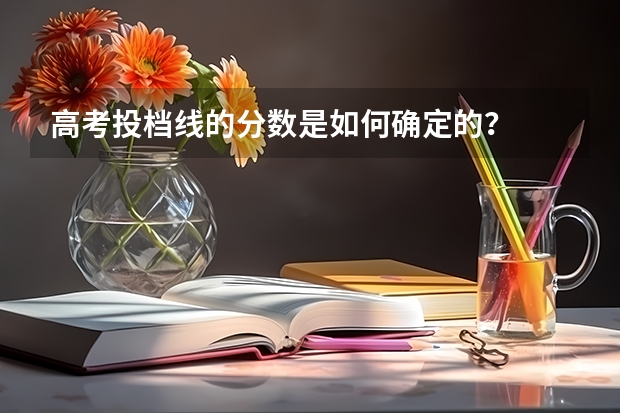 高考投档线的分数是如何确定的？