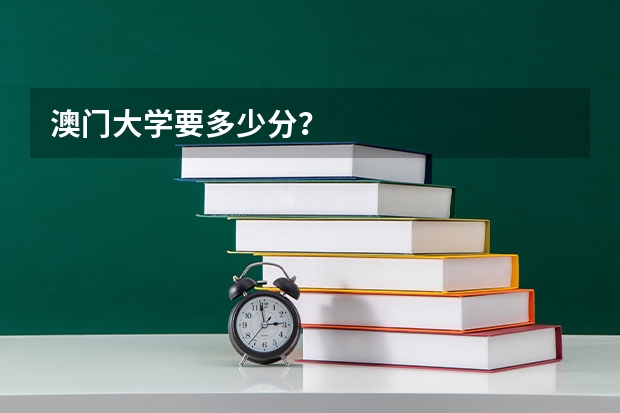 澳门大学要多少分？