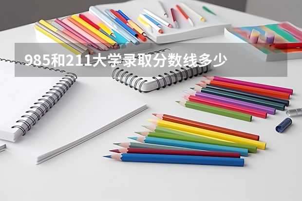 985和211大学录取分数线多少