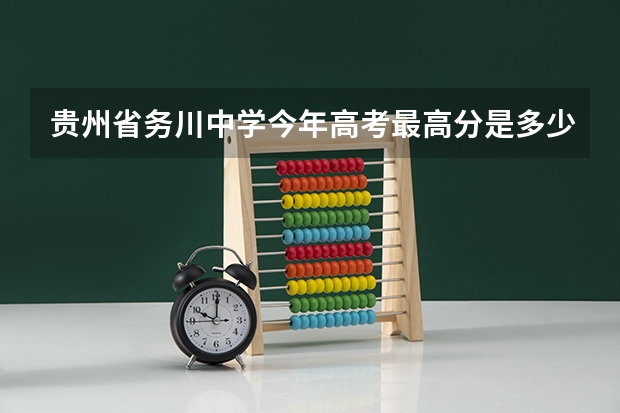 贵州省务川中学今年高考最高分是多少
