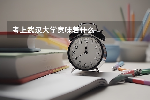 考上武汉大学意味着什么