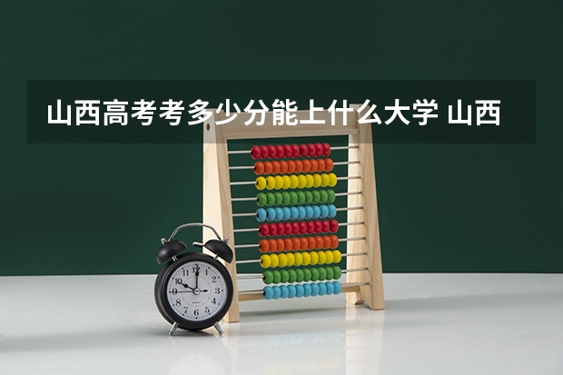 山西高考考多少分能上什么大学 山西高考分数线2023一本,二本,专科分数线