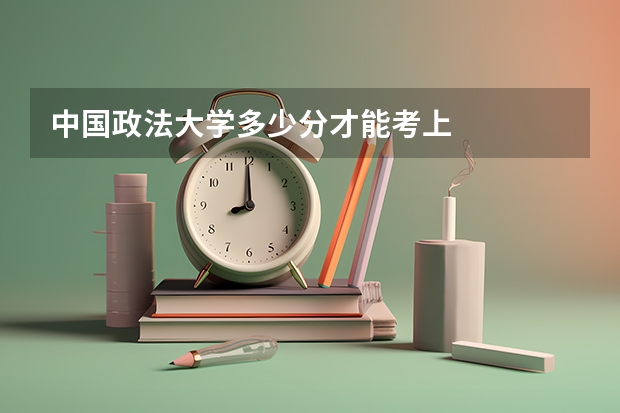 中国政法大学多少分才能考上