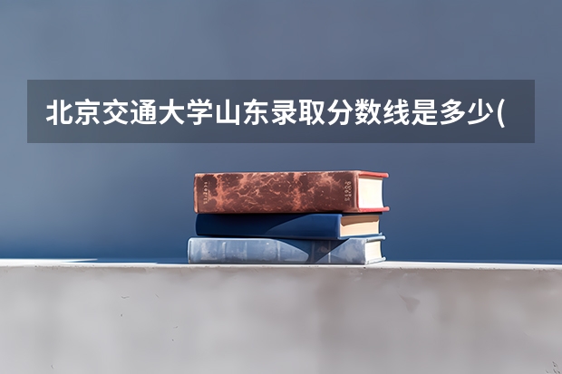 北京交通大学山东录取分数线是多少(近三年招生人数一览)