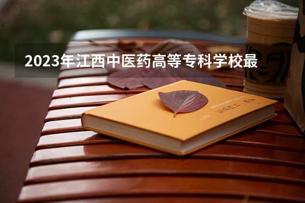 2023年江西中医药高等专科学校最低多少分能录取 江西历年录取分数线