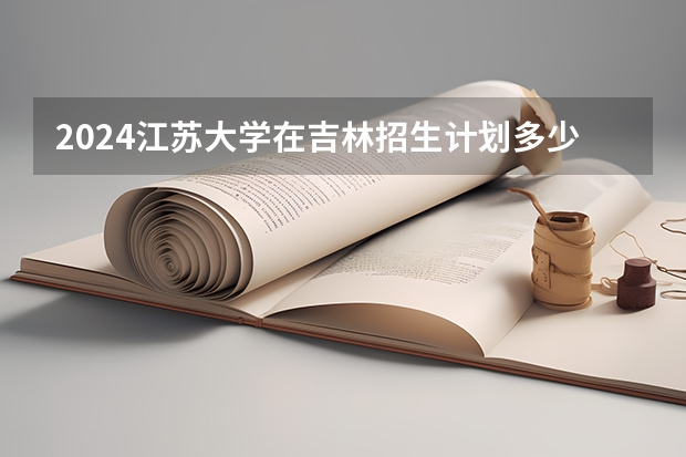 2024江苏大学在吉林招生计划多少人