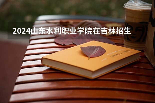 2024山东水利职业学院在吉林招生计划多少人