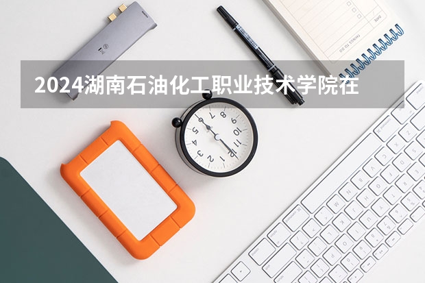 2024湖南石油化工职业技术学院在吉林招生计划多少人