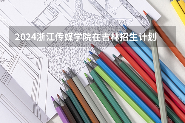2024浙江传媒学院在吉林招生计划多少人