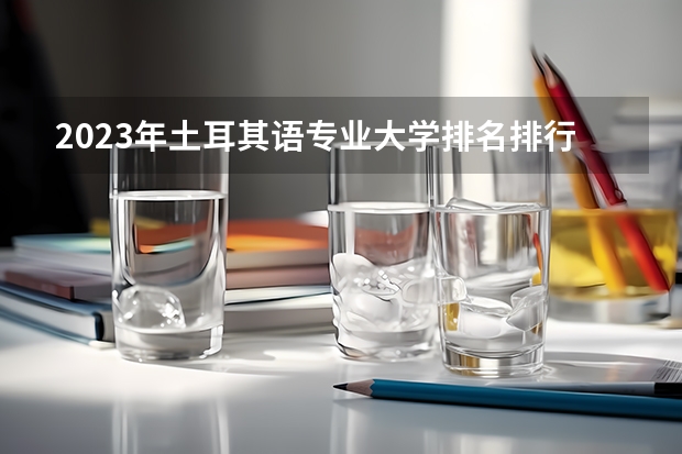 2023年土耳其语专业大学排名排行榜