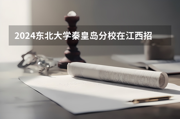 2024东北大学秦皇岛分校在江西招生计划多少人