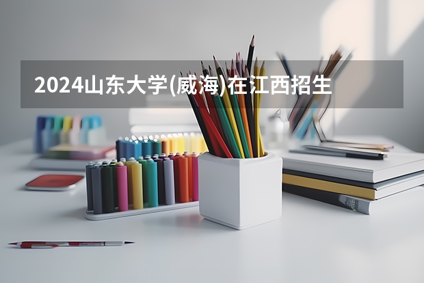 2024山东大学(威海)在江西招生计划多少人
