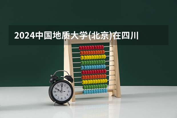 2024中国地质大学(北京)在四川招生计划多少人