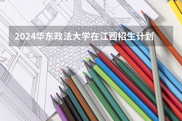 2024华东政法大学在江西招生计划多少人