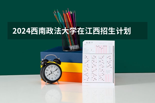 2024西南政法大学在江西招生计划多少人
