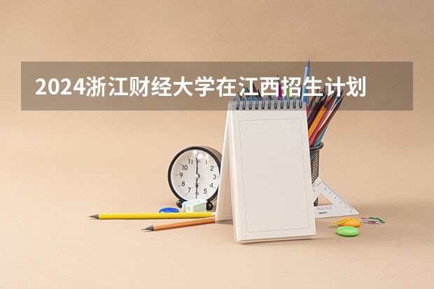 2024浙江财经大学在江西招生计划多少人
