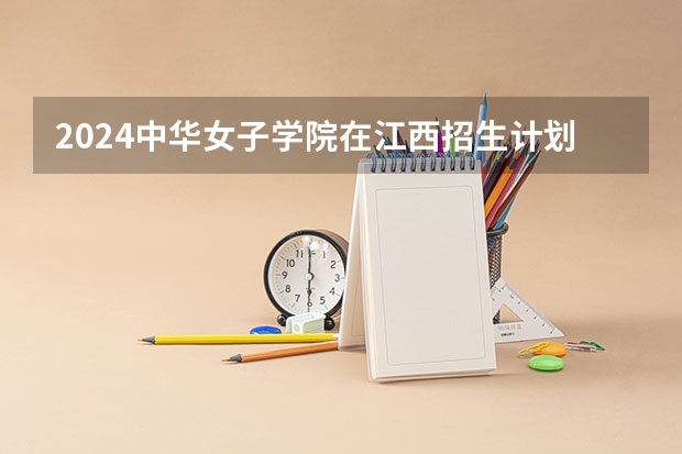 2024中华女子学院在江西招生计划多少人