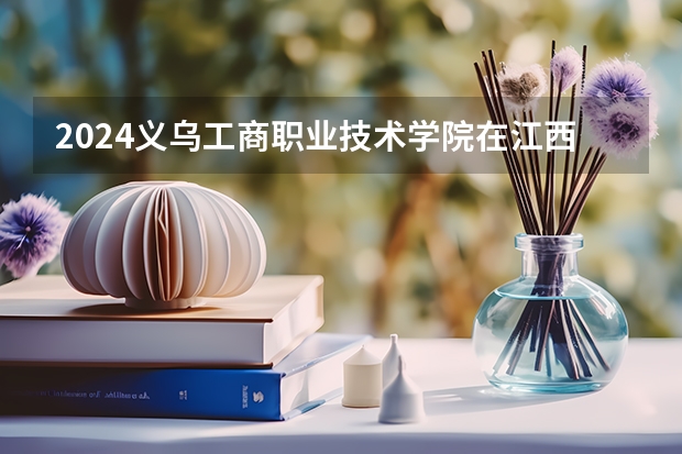 2024义乌工商职业技术学院在江西招生计划多少人