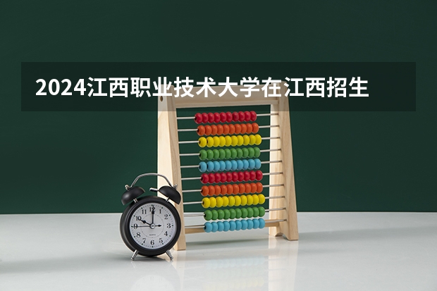 2024江西职业技术大学在江西招生计划多少人