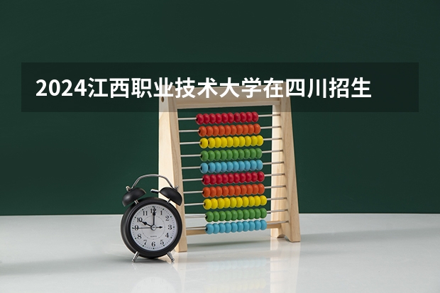 2024江西职业技术大学在四川招生计划多少人