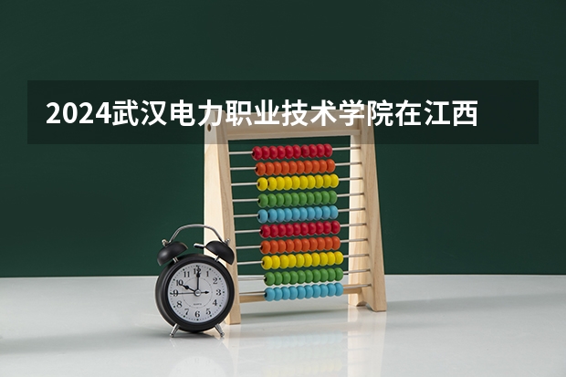 2024武汉电力职业技术学院在江西招生计划多少人