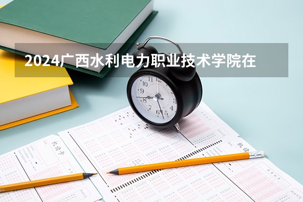 2024广西水利电力职业技术学院在江西招生计划多少人