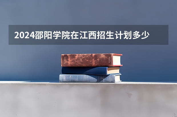 2024邵阳学院在江西招生计划多少人