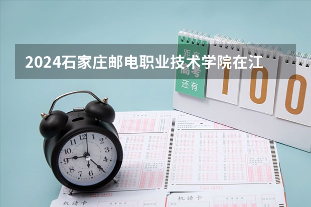 2024石家庄邮电职业技术学院在江西招生计划多少人