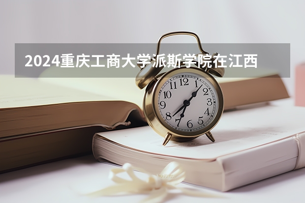 2024重庆工商大学派斯学院在江西招生计划多少人
