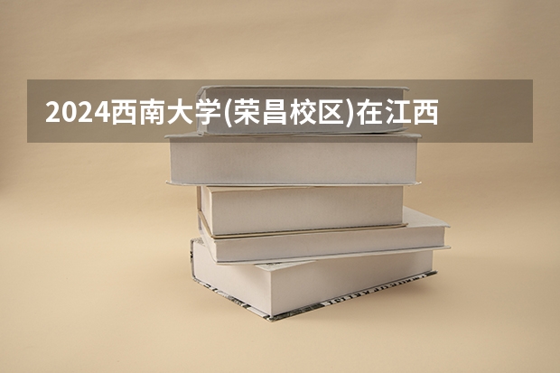 2024西南大学(荣昌校区)在江西招生计划多少人