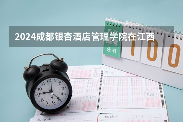 2024成都银杏酒店管理学院在江西招生计划多少人