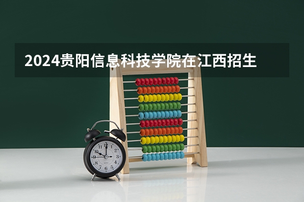 2024贵阳信息科技学院在江西招生计划多少人