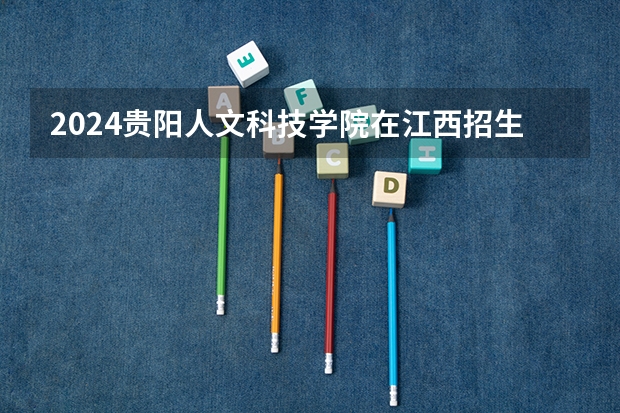 2024贵阳人文科技学院在江西招生计划多少人