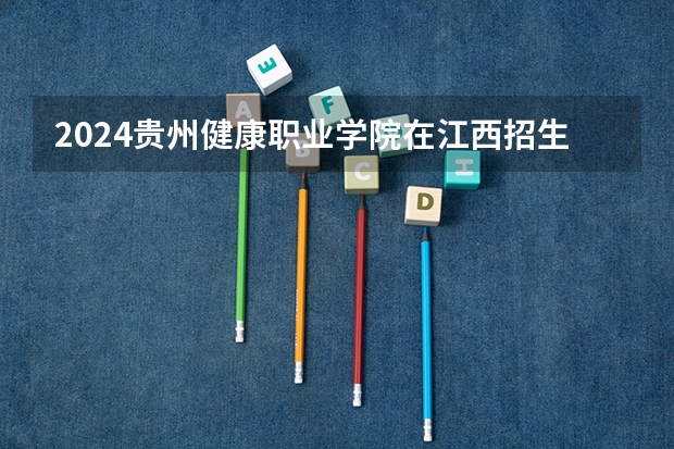 2024贵州健康职业学院在江西招生计划多少人