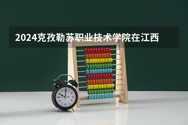 2024克孜勒苏职业技术学院在江西招生计划多少人
