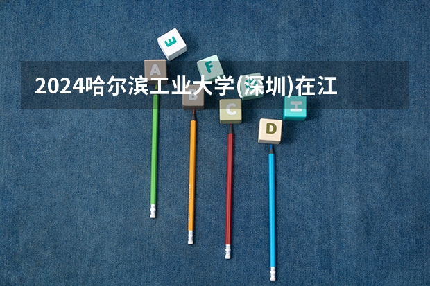 2024哈尔滨工业大学(深圳)在江西招生计划多少人