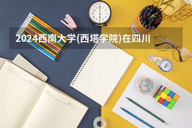 2024西南大学(西塔学院)在四川招生计划多少人