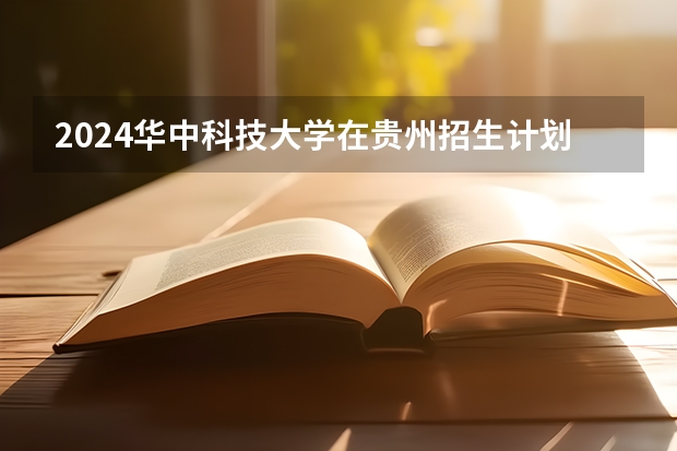 2024华中科技大学在贵州招生计划多少人