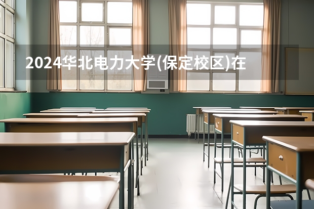 2024华北电力大学(保定校区)在广西招生计划多少人