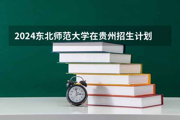 2024东北师范大学在贵州招生计划多少人