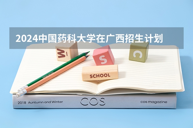 2024中国药科大学在广西招生计划多少人