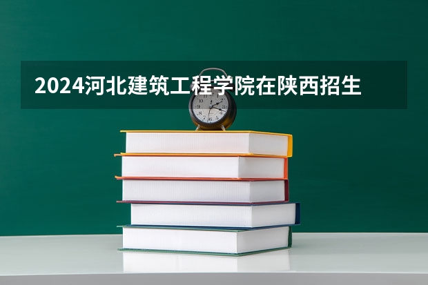 2024河北建筑工程学院在陕西招生计划多少人