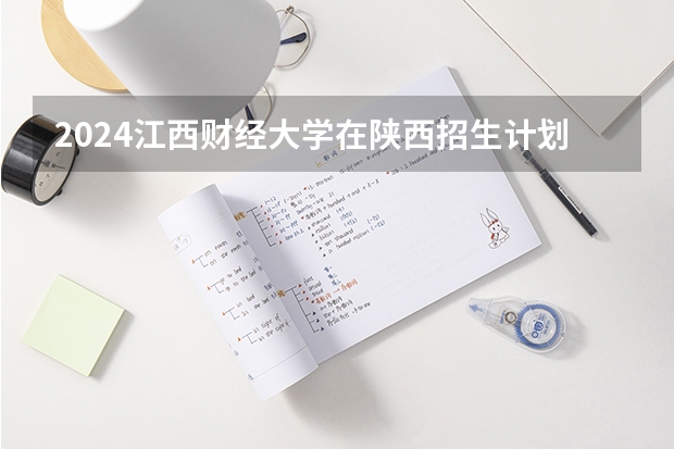 2024江西财经大学在陕西招生计划多少人