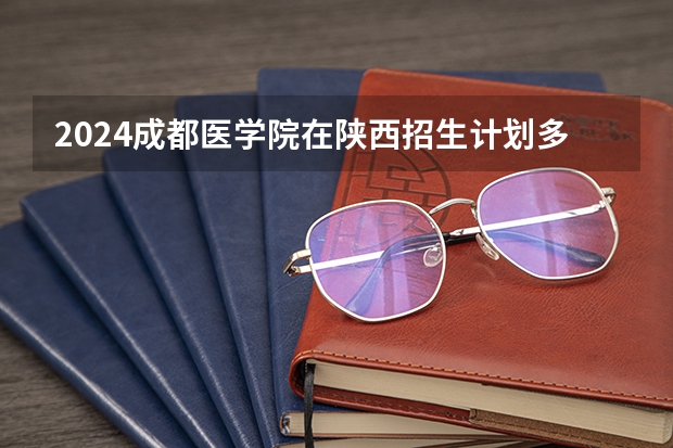 2024成都医学院在陕西招生计划多少人
